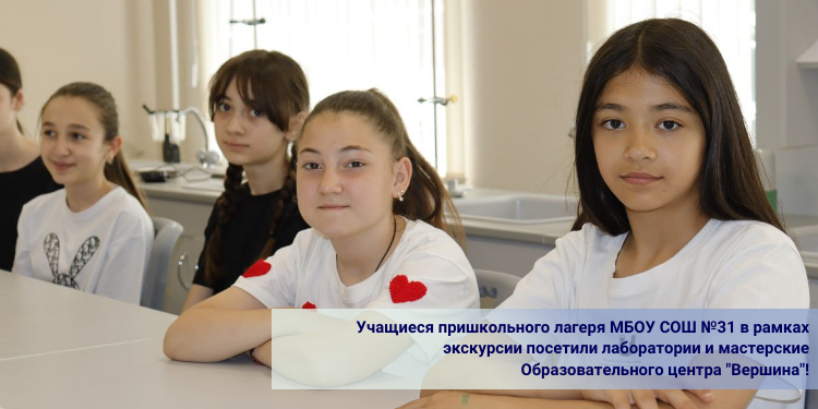 Учащиеся пришкольного лагеря МБОУ СОШ №31 в рамках экскурсии посетили лаборатории и мастерские Образовательного центра "Вершина"!
